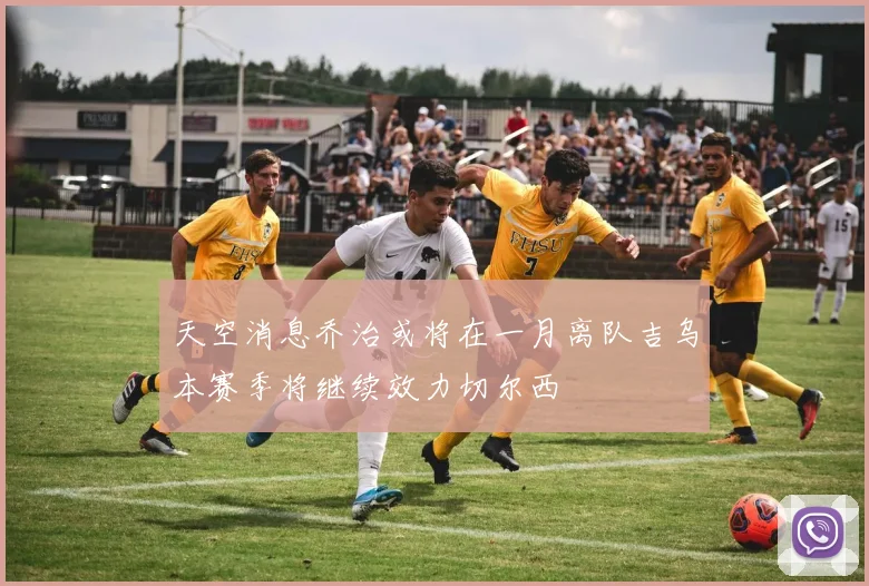 天空消息乔治或将在一月离队吉乌本赛季将继续效力切尔西