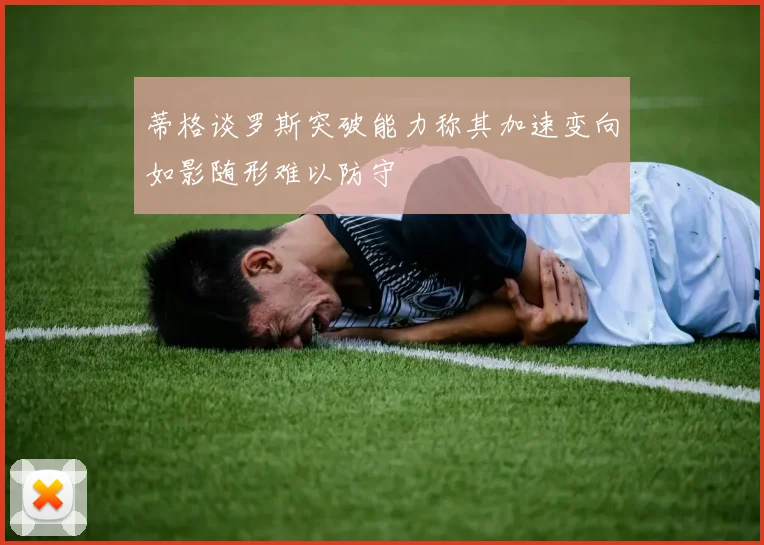 蒂格谈罗斯突破能力称其加速变向如影随形难以防守