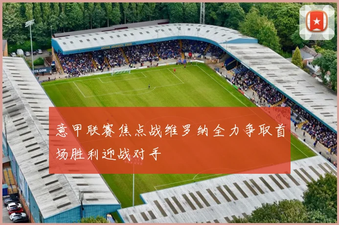 意甲联赛焦点战维罗纳全力争取首场胜利迎战对手