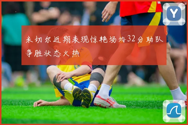 米切尔近期表现惊艳场均32分助队争胜状态火热