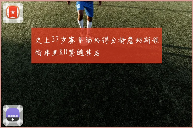 史上37岁赛季场均得分榜詹姆斯领衔库里KD紧随其后