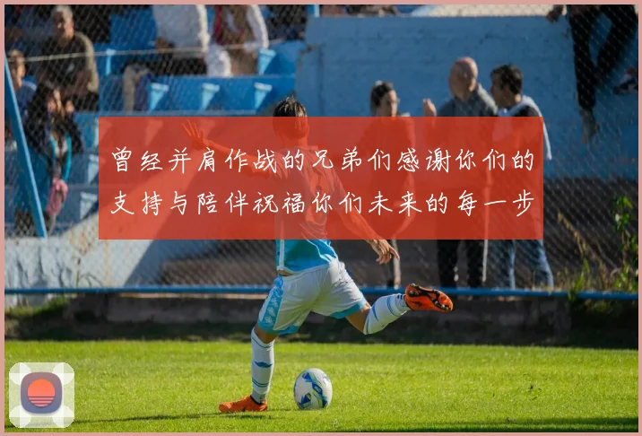 曾经并肩作战的兄弟们感谢你们的支持与陪伴祝福你们未来的每一步