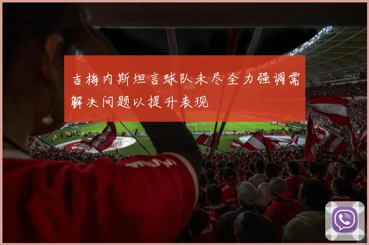 吉梅内斯坦言球队未尽全力强调需解决问题以提升表现