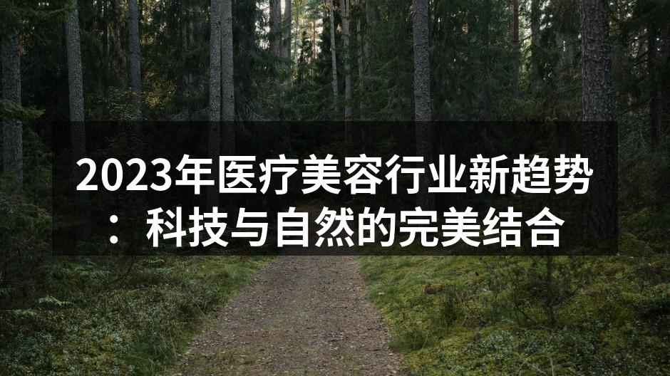 2023年医疗美容行业新趋势：科技与自然