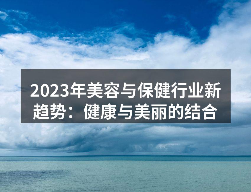 2023年美容与保健行业新趋势：健康与美
