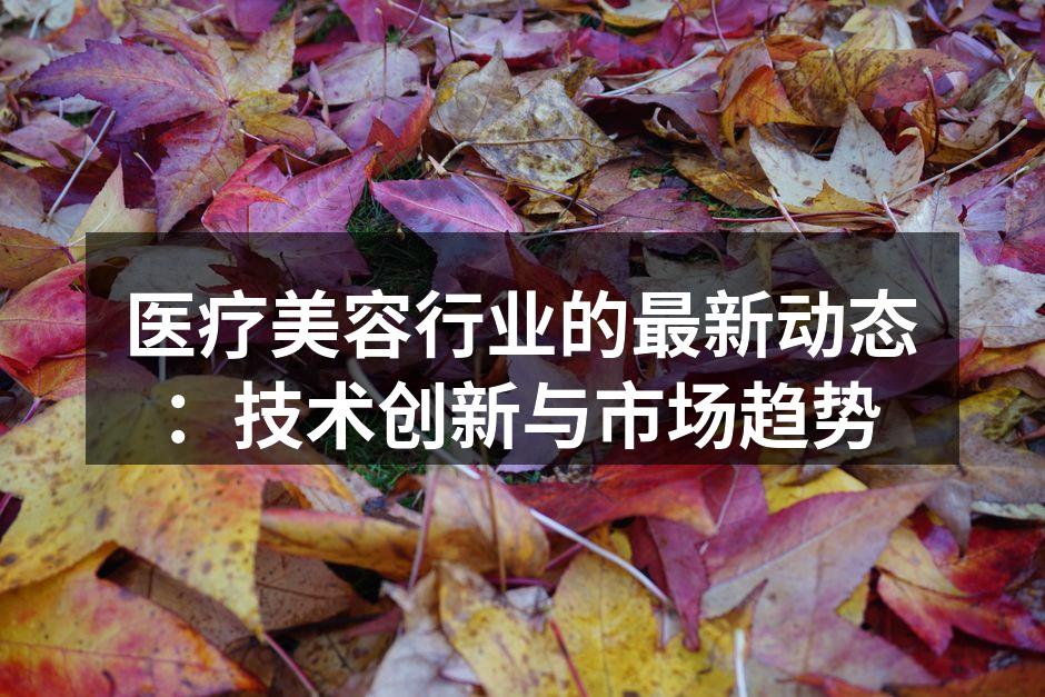 医疗美容行业的最新动态：技术创新与市场趋